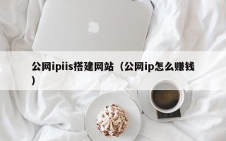 三门峡公网ipiis搭建网站（公网ip怎么赚钱）
