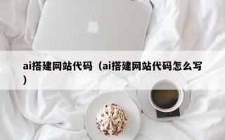 三门峡ai搭建网站代码（ai搭建网站代码怎么写）