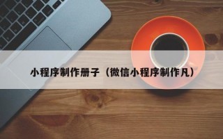 三门峡小程序制作册子（微信小程序制作凡）