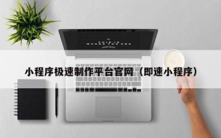 三门峡小程序极速制作平台官网（即速小程序）
