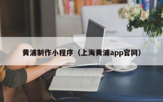三门峡黄浦制作小程序（上海黄浦app官网）