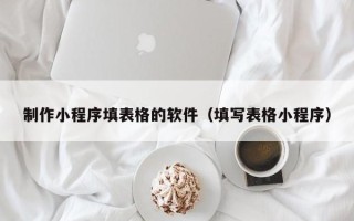 三门峡制作小程序填表格的软件（填写表格小程序）