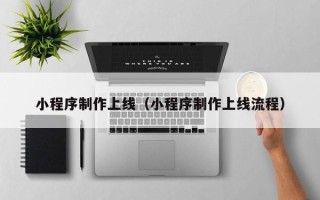 三门峡小程序制作上线（小程序制作上线流程）