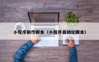 三门峡小程序制作脚本（小程序自动化脚本）