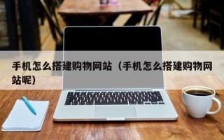 三门峡手机怎么搭建购物网站（手机怎么搭建购物网站呢）