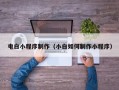 三门峡电白小程序制作（小白如何制作小程序）