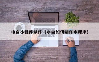 三门峡电白小程序制作（小白如何制作小程序）