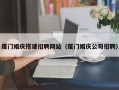 三门峡厦门婚庆搭建招聘网站（厦门婚庆公司招聘）