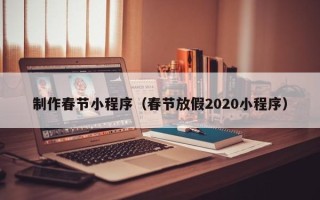 三门峡制作春节小程序（春节放假2020小程序）