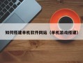 三门峡如何搭建单机软件网站（单机游戏搭建）