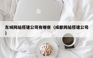三门峡东城网站搭建公司有哪些（成都网站搭建公司）