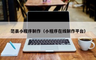 三门峡范县小程序制作（小程序在线制作平台）
