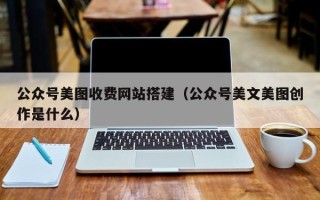 三门峡公众号美图收费网站搭建（公众号美文美图创作是什么）