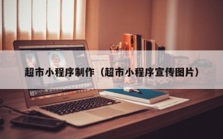 三门峡超市小程序制作（超市小程序宣传图片）