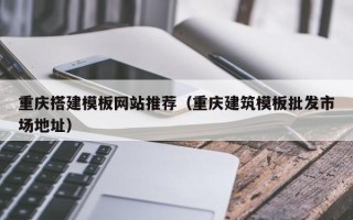 三门峡重庆搭建模板网站推荐（重庆建筑模板批发市场地址）